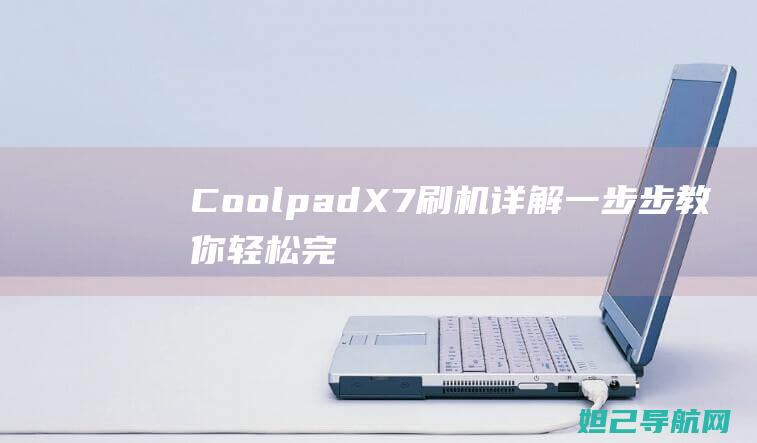 Coolpad X7刷机详解：一步步教你轻松完成 (coolpadwatch电话手表)