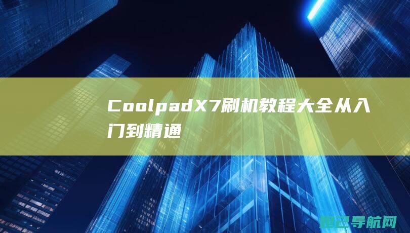 Coolpad X7刷机教程大全：从入门到精通的全方位指南 (coolpadwatch电话手表)