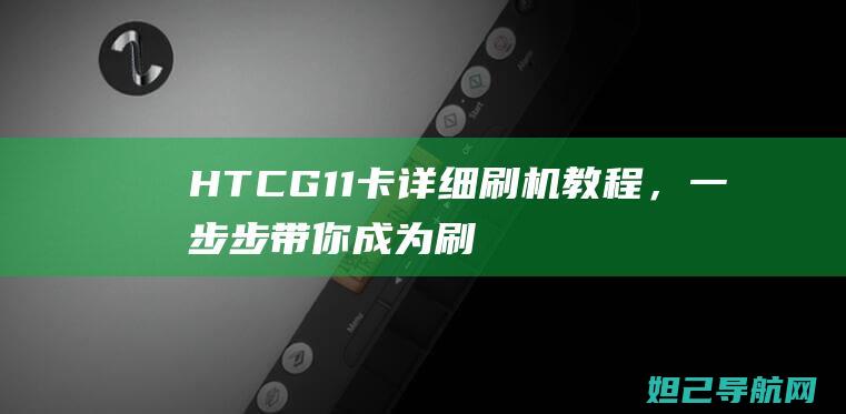 HTCG11卡详细刷机教程，一步步带你成为刷