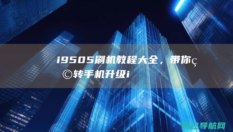 i9505刷机教程大全，带你玩转手机升级 (i9505刷机)