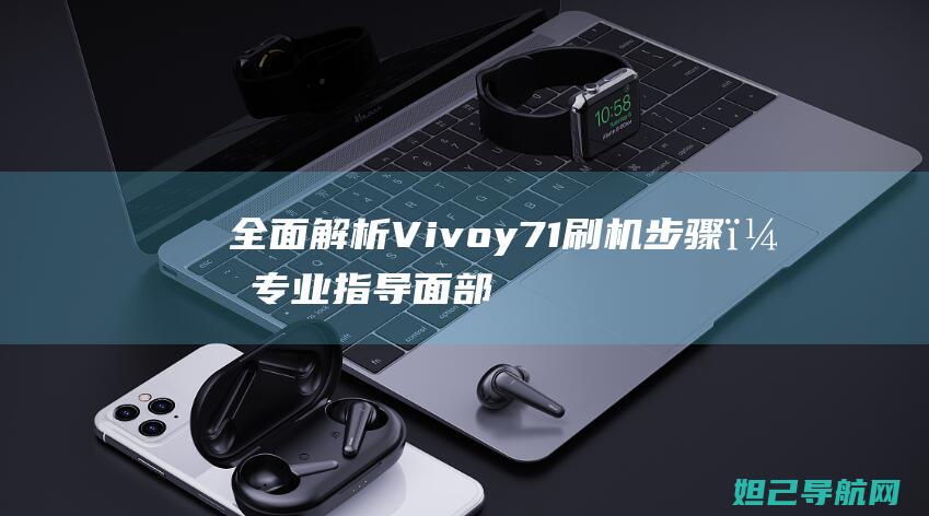 全面解析Vivoy71刷机步骤，专业指导面部识别功能设置教程 (全面解析vip)