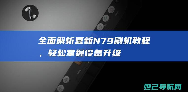 全面解析夏新N79刷机教程，轻松掌握设备升级技巧 (夏新百科)