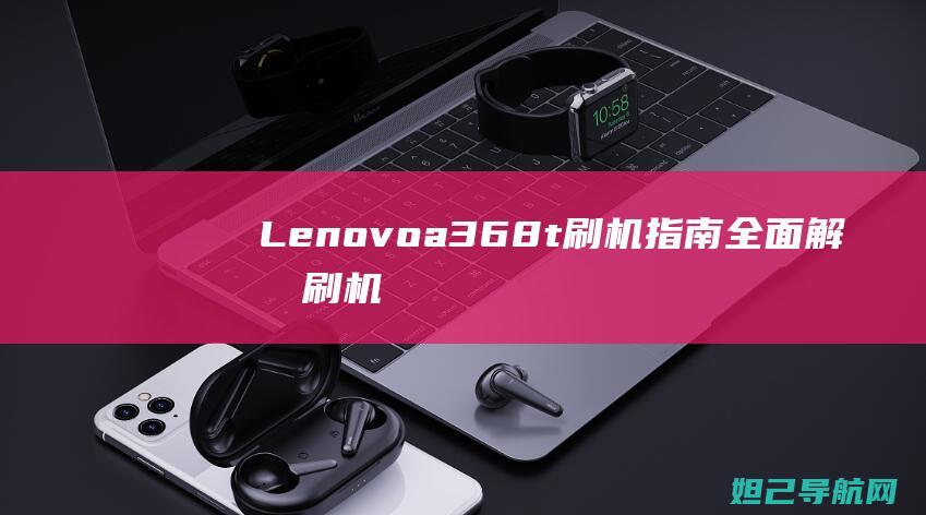 Lenovoa368t刷机指南：全面解析刷机步骤，轻松上手 (lenovo one lite安卓版)