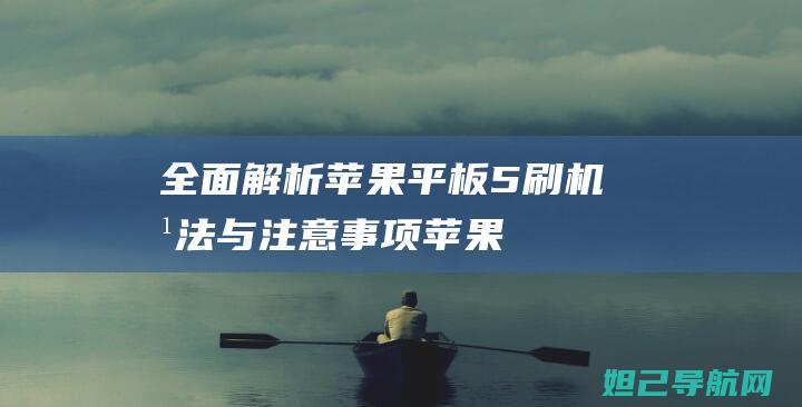 全面解析：苹果平板5刷机方法与注意事项 (苹果的解析)