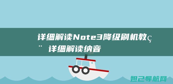 详细解读Note3降级刷机教程 (详细解读纳音)