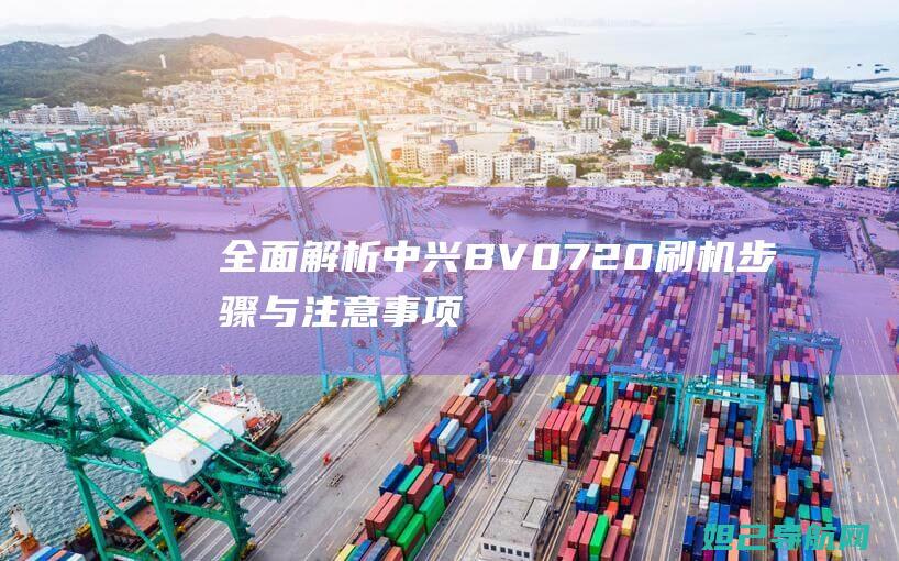 全面解析中兴BV0720刷机步骤与注意事项 (中兴了解)