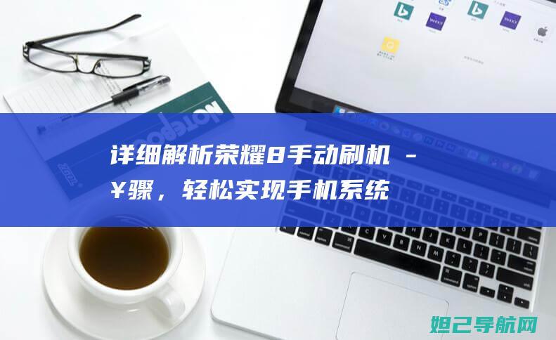 详细解析荣耀8手动刷机步骤，轻松实现手机系统优化升级 (讲解一下荣耀)