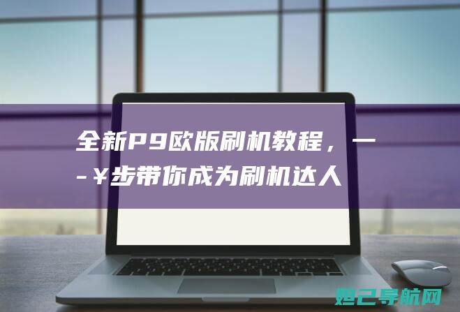 全新P9欧版刷机，一步步带你成为刷机达人