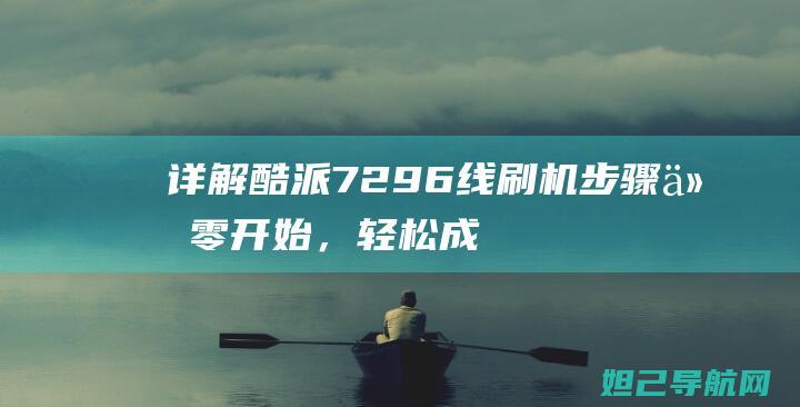 详解酷派7296线刷机步骤：从零开始，轻松成为刷机达人 (酷派7236)