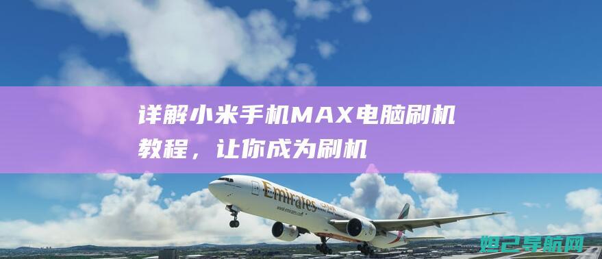 详解小米手机MAX电脑，让你成为刷机