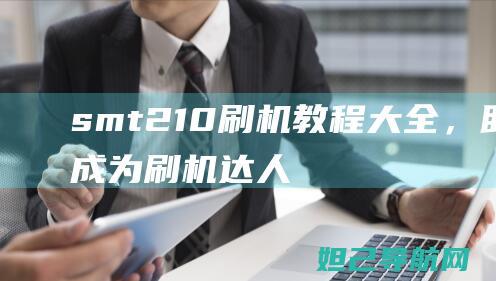 smt210刷机教程大全，助你