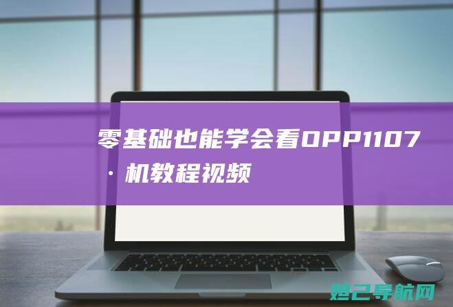 零基础也能学会！看OPP1107刷机教程视频，轻松升级手机系统 (零基础也能学会鸡病解剖与诊断)