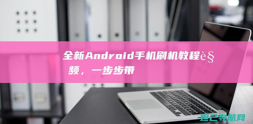 全新Android手机刷机教程视频，一步步带你玩转手机系统升级 (全新昂科威s)