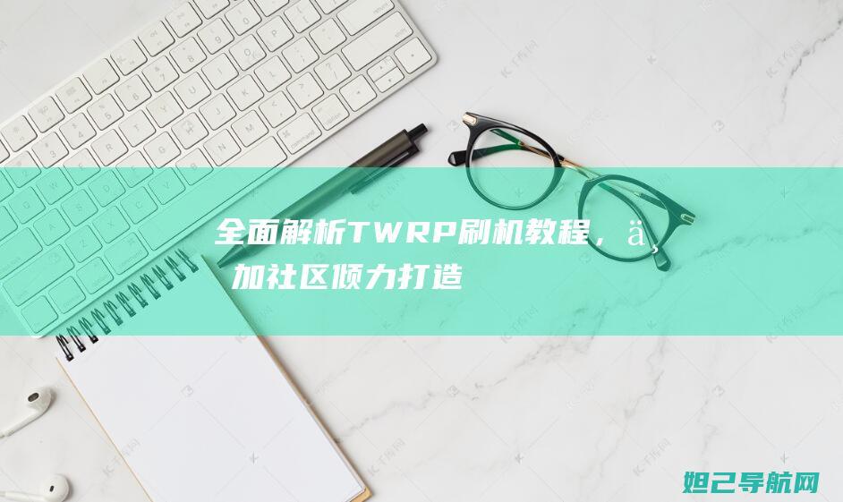 全面解析TWRP刷机教程，一加社区倾力打造 (全面解析天蝎女)