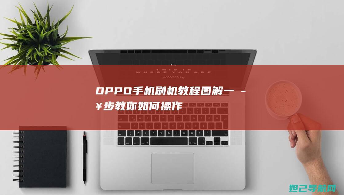 OPPO手机刷机教程图解：一步步教你如何操作 (oppo手机密码忘了怎么解开手机)