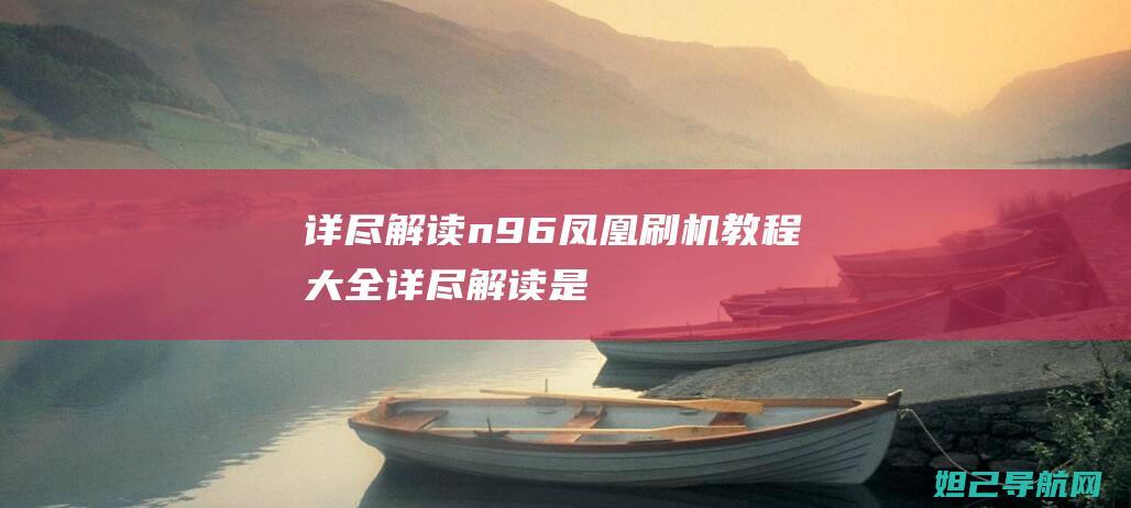 详尽解读：n96凤凰刷机教程大全 (详尽解读是什么意思)