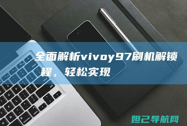 全面解析vivoy97刷机，轻松实现