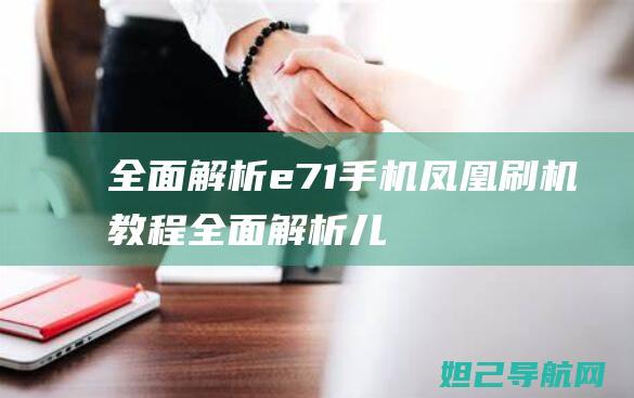 全面解析：e71手机凤凰刷机教程 (全面解析儿童安全指南)