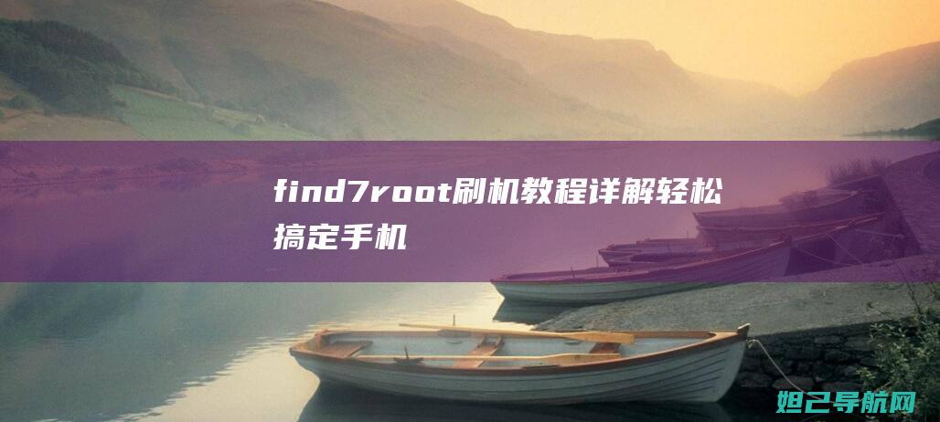 find7root刷机教程详解：轻松搞定手机刷机，让你的手机焕然一新 (Find7人类防身术怎么画)