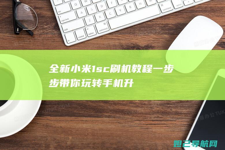 全新小米1sc刷机教程一步步带你玩转手机升