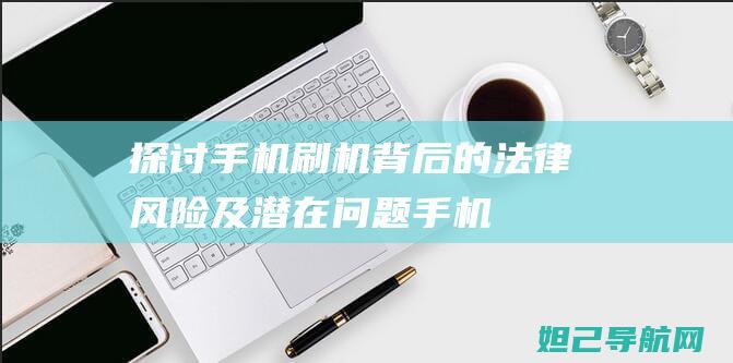 探讨手机刷机背后的法律风险及潜在问题 (手机,刷机)