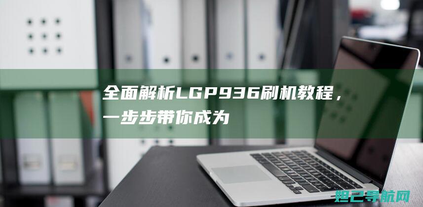 LGP936刷机，一步步带你成为