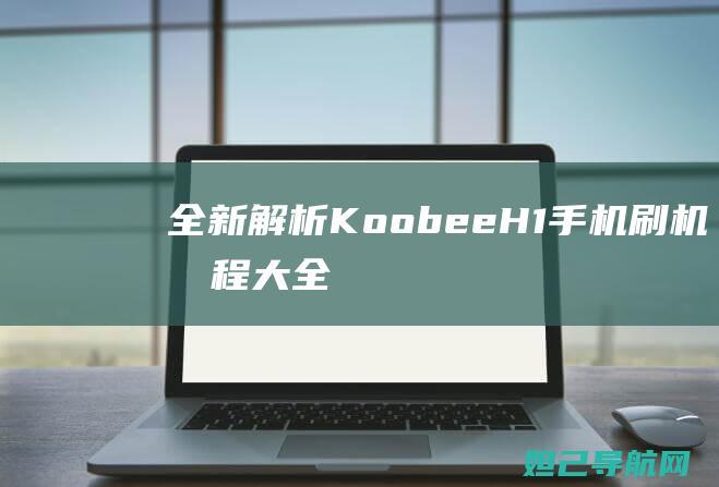 全新解析KoobeeH1手机刷机教程大全