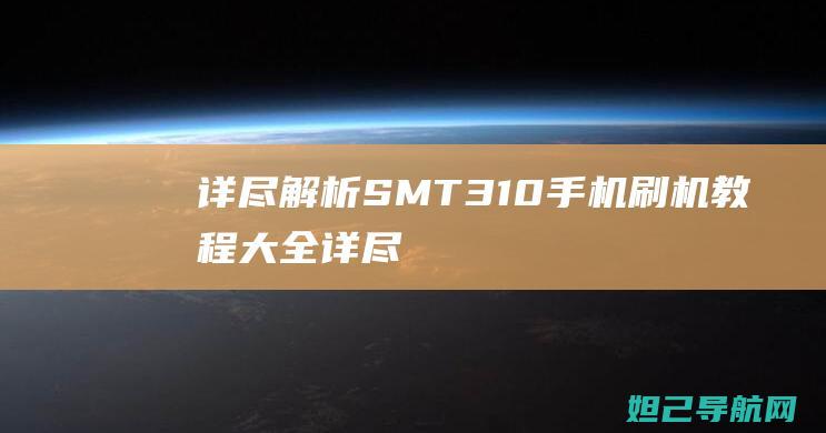 详尽解析：SM T310手机刷机教程大全 (详尽解析17种稀土元素)