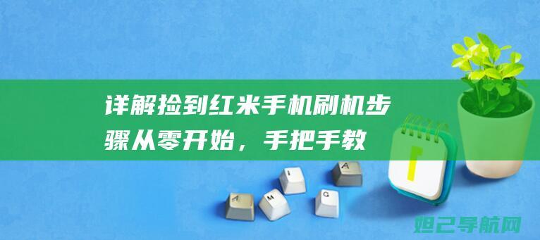 详解捡到红米手机刷机步骤：从零开始，手把手教你轻松上手 (捡了个红米手机)