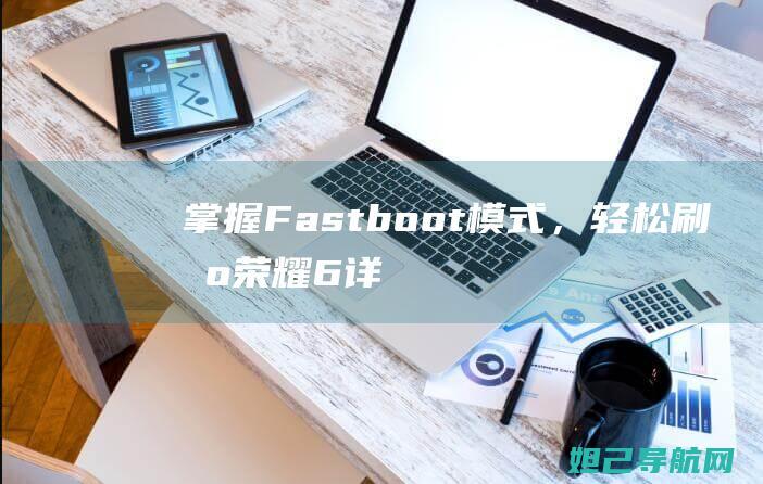 掌握Fastboot模式，轻松刷机荣耀6详