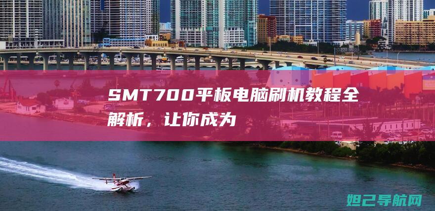 SMT700平板电脑全解析，让你成为