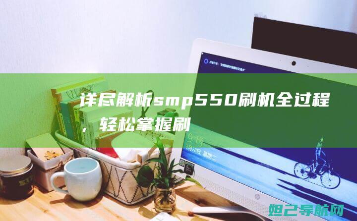 详尽解析sm-p550刷机全过程，轻松掌握刷机技巧 (详细解析)