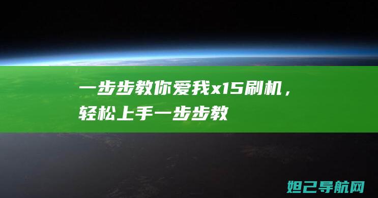 一步步教你爱我x15刷机，轻松上手 (一步步教我)