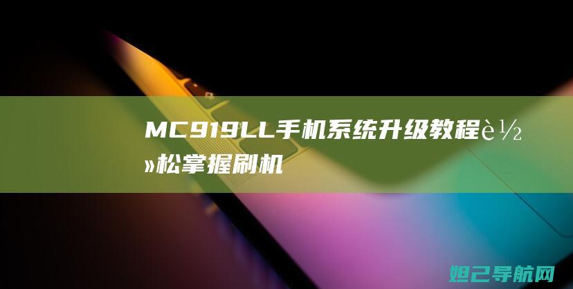 MC919LL手机系统升级教程：轻松掌握刷机方法与注意事项 (mc919ll/a)