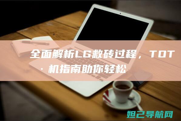 全面解析LG救砖过程，TOT刷机指南助你轻松搞定 (全面解析lifi光通信技术)