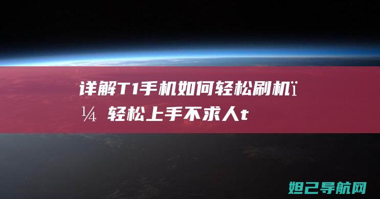 详解T1手机如何轻松刷机，轻松上手不求人 (t1 手机)