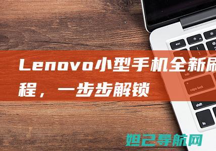 Lenovo小型手机全新刷机教程，一步步解锁你的设备潜能 (lenovo是什么牌子)