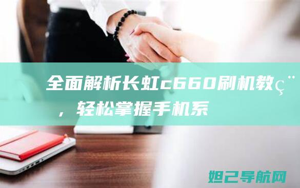 全面解析长虹c660刷机，手机系