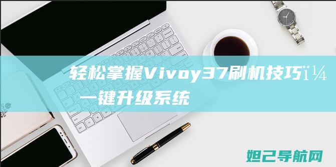 轻松掌握Vivoy37刷机技巧，一键