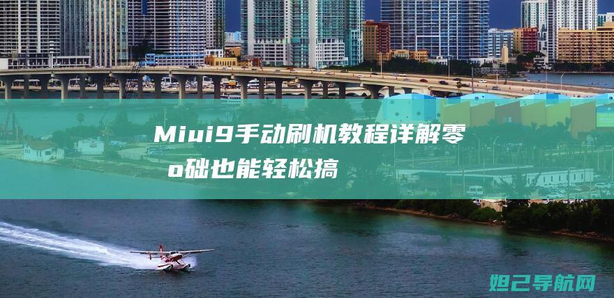 Miui9手动刷机教程详解：零基础也能轻松搞定 (miui9手机管家下载)