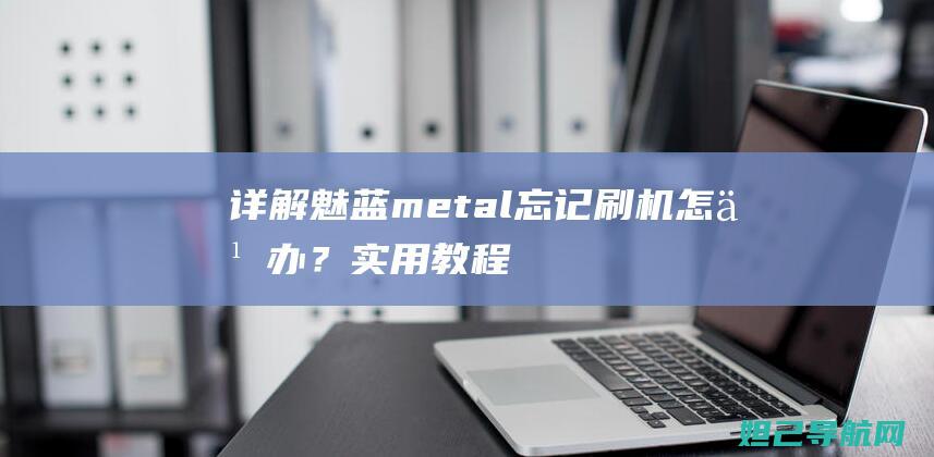 详解魅蓝metal忘记刷机怎么办？实用教程