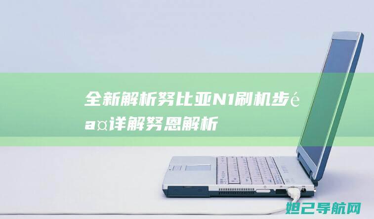 全新解析：努比亚N1刷机步骤详解 (努恩解析)