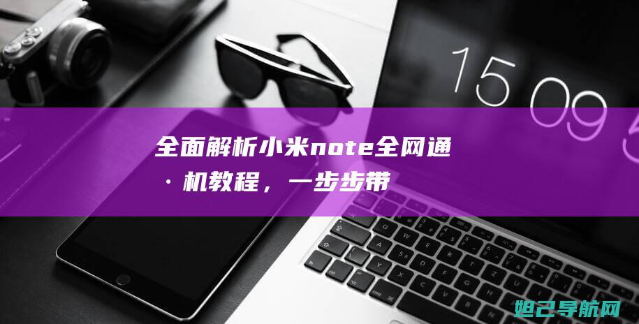 全面解析小米note全网通刷机教程，一步步带你轻松完成操作 (全面解析小米K70)