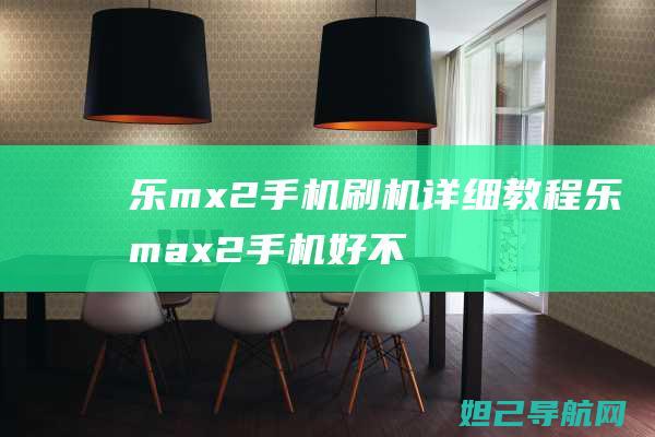 乐mx2手机刷机详细教程 (乐max2手机好不好)