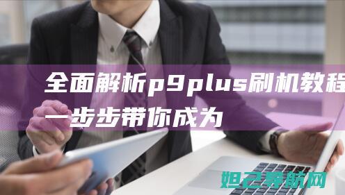 全面p9plus刷机，一步步带你成为