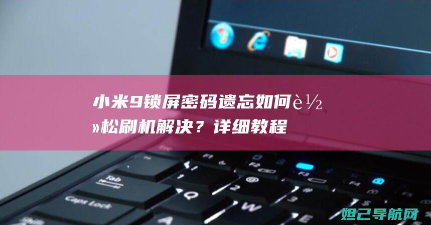 小米9锁屏密码遗忘如何轻松刷机解决？详细教程