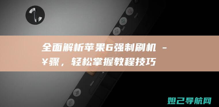 全面解析苹果6强制刷机步骤，轻松掌握教程技巧 (苹果全能解析)