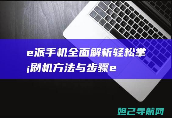 e派手机全面解析：轻松掌握刷机方法与步骤 (e派手机官方网站)