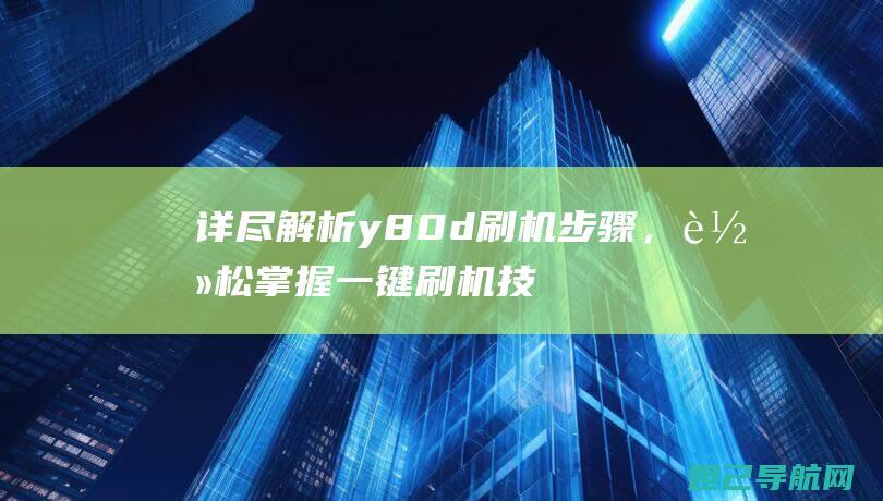 详尽解析y80d刷机步骤，轻松掌握一键刷机技巧 (详细解析)