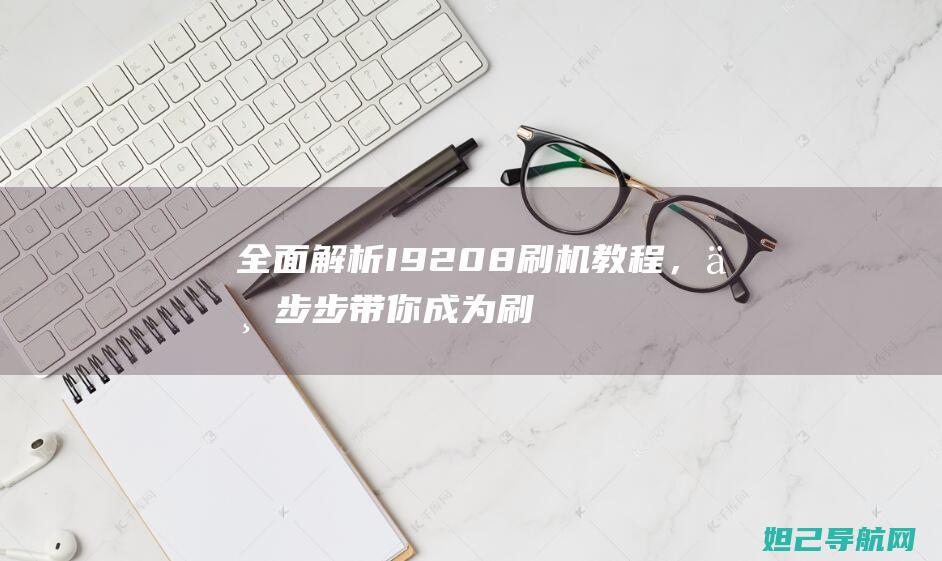 全面解析I9208刷机，一步步带你成为刷